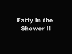 Fatty in the Shower II