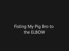 Fisting my ****BRO to the ELBOW