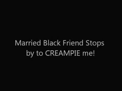 My Black Married Friend Stops by to CREAMPIE Me!