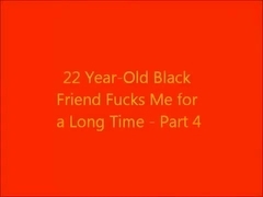 22 Year-Old Black Friend Fucks Me For a Long Time - Part 4