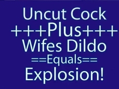 Uncut Cock + Wife's Dildo = Explosion