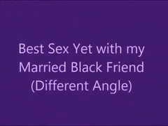 Best Sex Yet with Married Black Friend (diff. Angle)