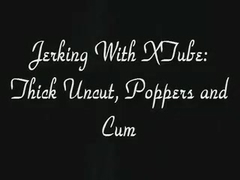 Jerking With XTube: Thick Uncut, Poppers and Cum