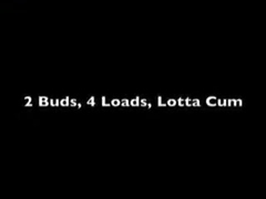 two Buds, 4 Loads, Lotta Cum