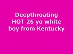 DEEPTHROAT 26 yo HOT white boy from Kentucky