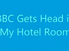 BBC Receives Head in my Hotel Room!