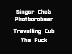 Ginger Chub: Travelling Cub Part 2 The Fuck