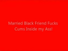 Married Black Friend Fucks Me and Cums in My Ass